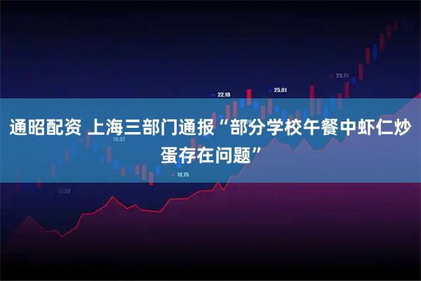 通昭配资 上海三部门通报“部分学校午餐中虾仁炒蛋存在问题”