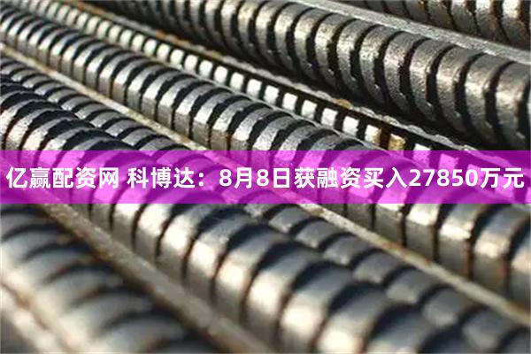 亿赢配资网 科博达：8月8日获融资买入27850万元