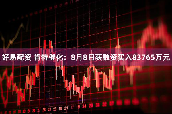 好易配资 肯特催化：8月8日获融资买入83765万元
