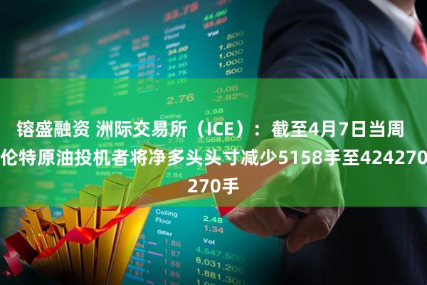 镕盛融资 洲际交易所（ICE）：截至4月7日当周 布伦特原油投机者将净多头头寸减少5158手至424270手
