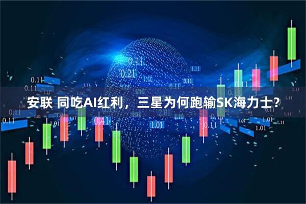 安联 同吃AI红利，三星为何跑输SK海力士？