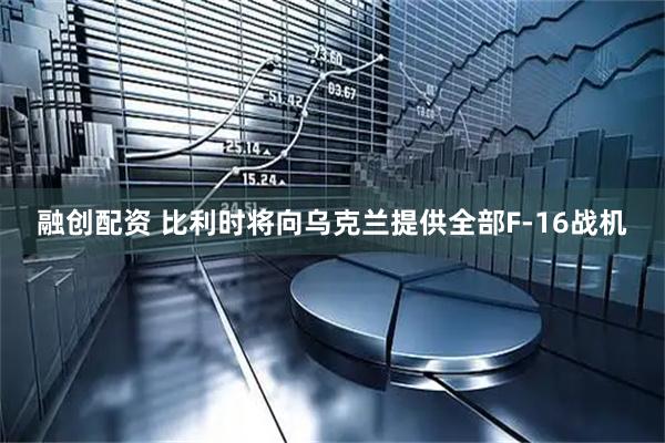 融创配资 比利时将向乌克兰提供全部F-16战机