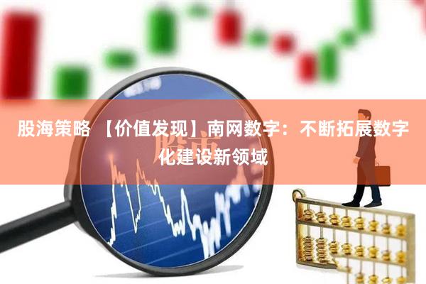 股海策略 【价值发现】南网数字：不断拓展数字化建设新领域