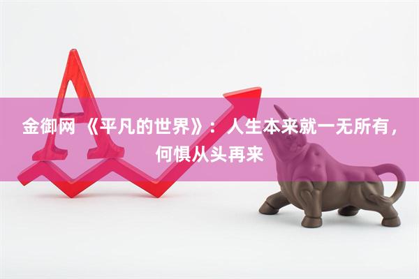 金御网 《平凡的世界》：人生本来就一无所有，何惧从头再来