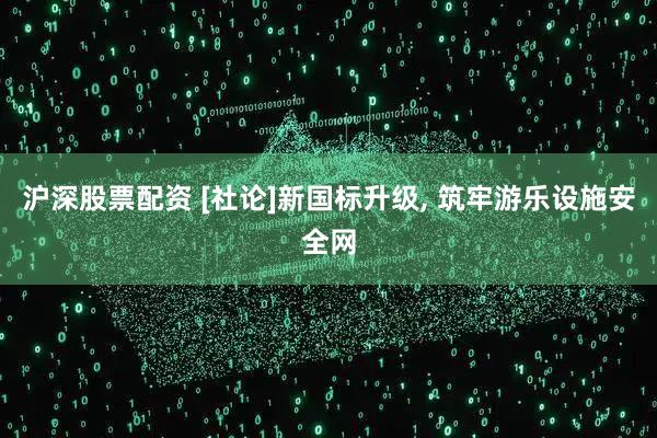 沪深股票配资 [社论]新国标升级, 筑牢游乐设施安全网