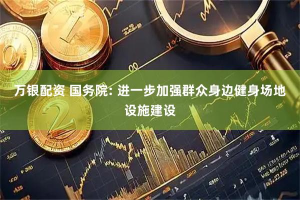 万银配资 国务院: 进一步加强群众身边健身场地设施建设