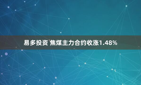 易多投资 焦煤主力合约收涨1.48%