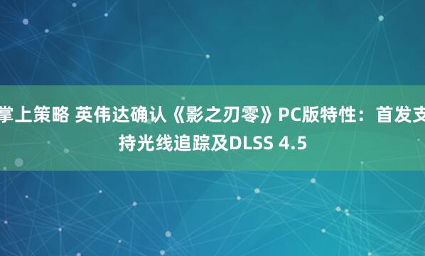 掌上策略 英伟达确认《影之刃零》PC版特性：首发支持光线追踪及DLSS 4.5